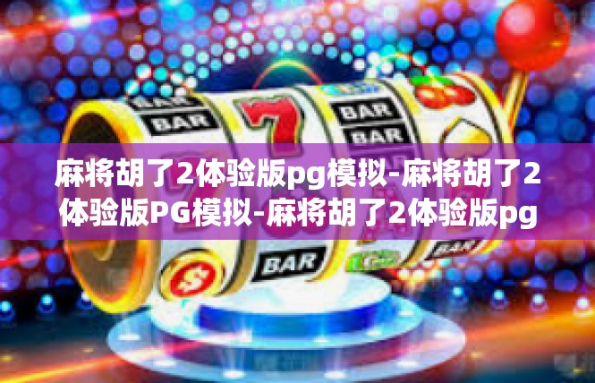 麻将胡了2体验版pg模拟-麻将胡了2体验版PG模拟-麻将胡了2体验版pg模拟