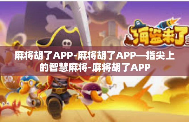 麻将胡了APP-麻将胡了APP—指尖上的智慧麻将-麻将胡了APP