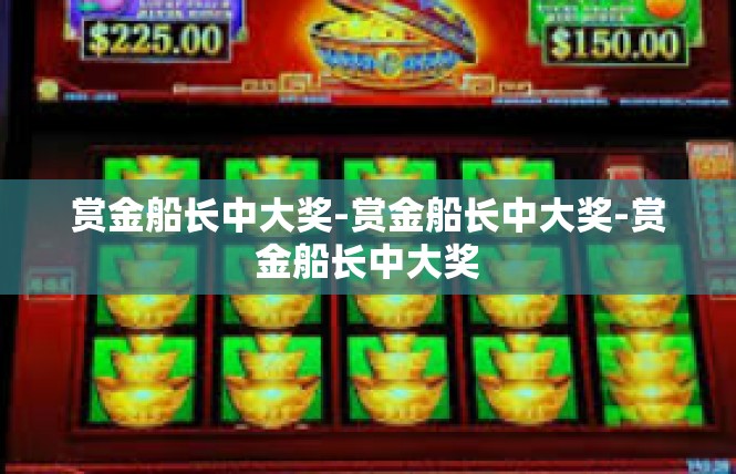 赏金船长中大奖-赏金船长中大奖-赏金船长中大奖