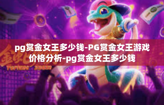 pg赏金女王多少钱-PG赏金女王游戏价格分析-pg赏金女王多少钱