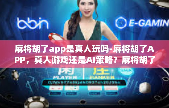 麻将胡了app是真人玩吗-麻将胡了APP，真人游戏还是AI策略？麻将胡了app是真人玩吗