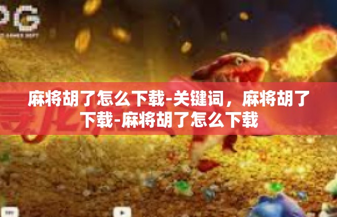 麻将胡了怎么下载-关键词，麻将胡了下载-麻将胡了怎么下载