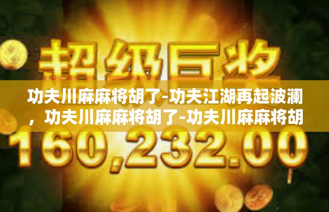 功夫川麻麻将胡了-功夫江湖再起波澜，功夫川麻麻将胡了-功夫川麻麻将胡了