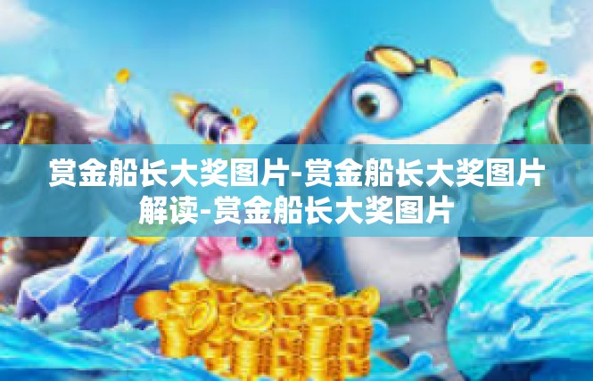 赏金船长大奖图片-赏金船长大奖图片解读-赏金船长大奖图片