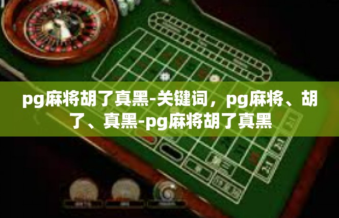 pg麻将胡了真黑-关键词，pg麻将、胡了、真黑-pg麻将胡了真黑