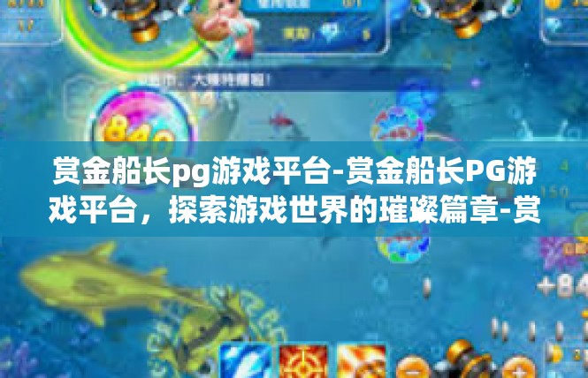赏金船长pg游戏平台-赏金船长PG游戏平台，探索游戏世界的璀璨篇章-赏金船长pg游戏平台