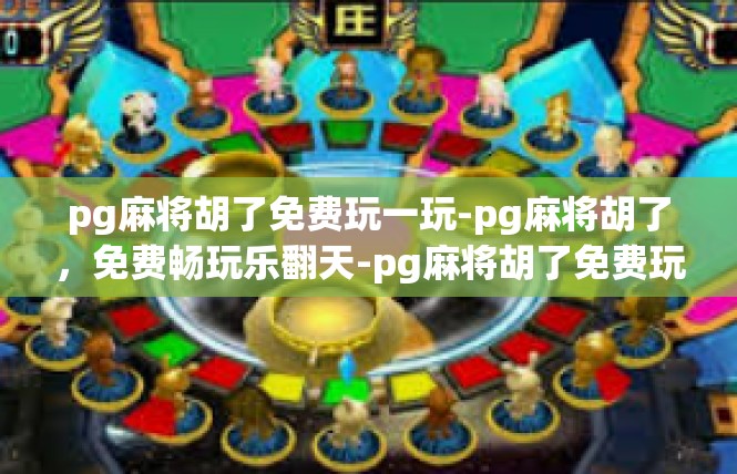 pg麻将胡了免费玩一玩-pg麻将胡了，免费畅玩乐翻天-pg麻将胡了免费玩一玩