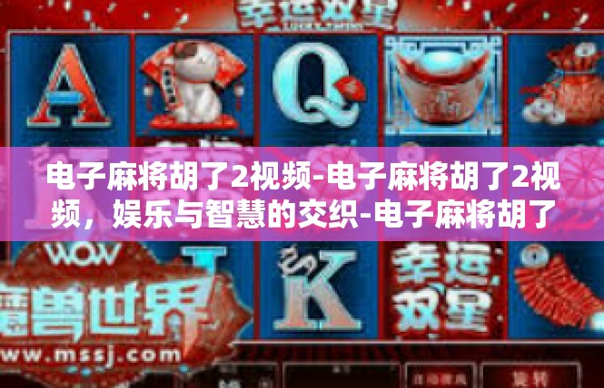 电子麻将胡了2视频-电子麻将胡了2视频，娱乐与智慧的交织-电子麻将胡了2视频