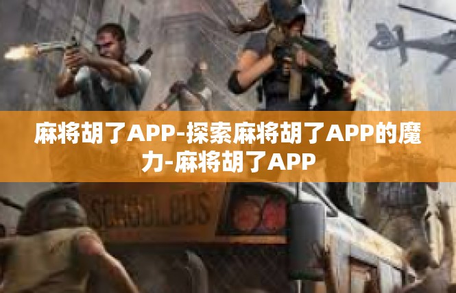 麻将胡了APP-探索麻将胡了APP的魔力-麻将胡了APP