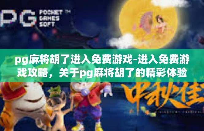 pg麻将胡了进入免费游戏-进入免费游戏攻略，关于pg麻将胡了的精彩体验-pg麻将胡了进入免费游戏