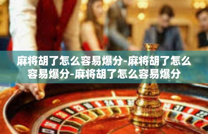 麻将胡了怎么容易爆分-麻将胡了怎么容易爆分-麻将胡了怎么容易爆分