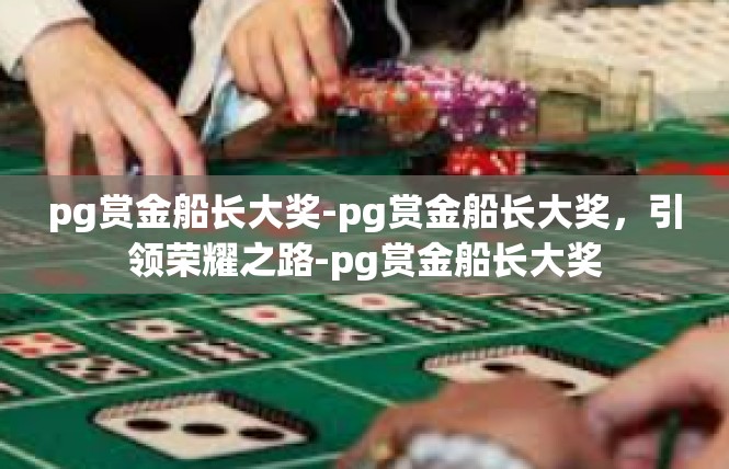 pg赏金船长大奖-pg赏金船长大奖，引领荣耀之路-pg赏金船长大奖