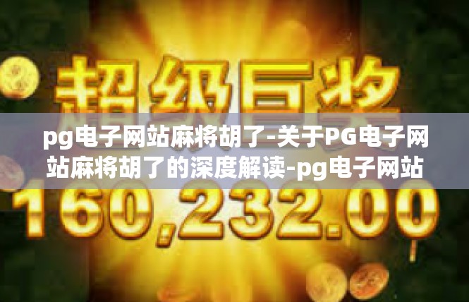pg电子网站麻将胡了-关于PG电子网站麻将胡了的深度解读-pg电子网站麻将胡了