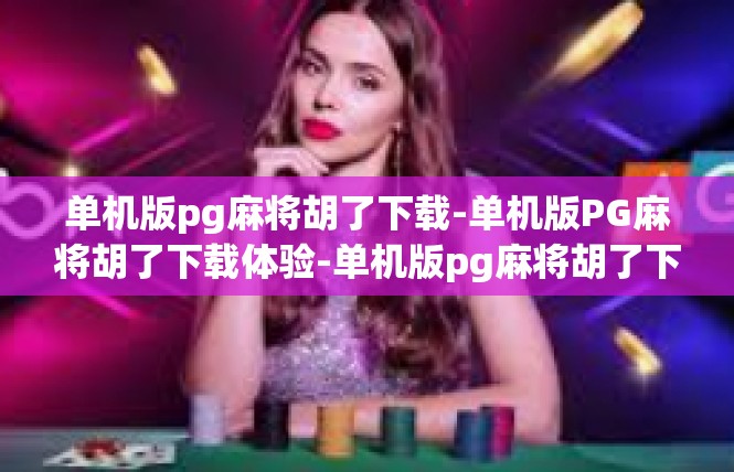 单机版pg麻将胡了下载-单机版PG麻将胡了下载体验-单机版pg麻将胡了下载
