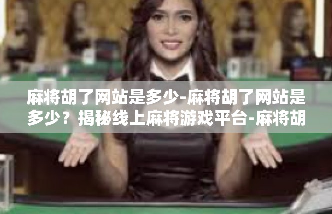麻将胡了网站是多少-麻将胡了网站是多少？揭秘线上麻将游戏平台-麻将胡了网站是多少