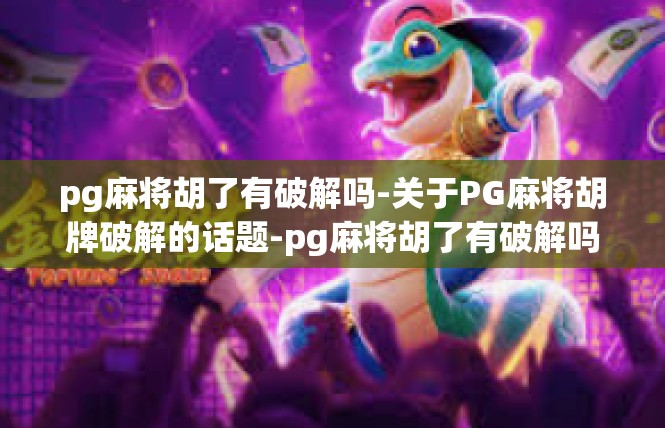 pg麻将胡了有破解吗-关于PG麻将胡牌破解的话题-pg麻将胡了有破解吗