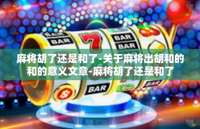 麻将胡了还是和了-关于麻将出胡和的和的意义文章-麻将胡了还是和了