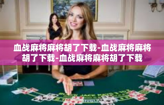 血战麻将麻将胡了下载-血战麻将麻将胡了下载-血战麻将麻将胡了下载
