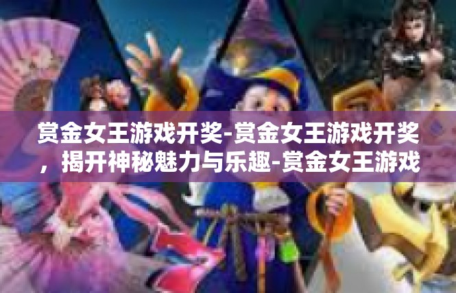 赏金女王游戏开奖-赏金女王游戏开奖，揭开神秘魅力与乐趣-赏金女王游戏开奖