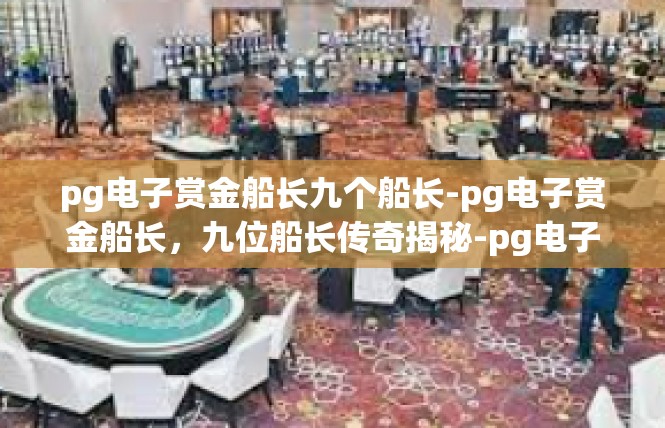pg电子赏金船长九个船长-pg电子赏金船长，九位船长传奇揭秘-pg电子赏金船长九个船长