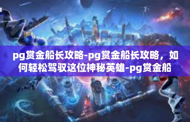 pg赏金船长攻略-pg赏金船长攻略，如何轻松驾驭这位神秘英雄-pg赏金船长攻略