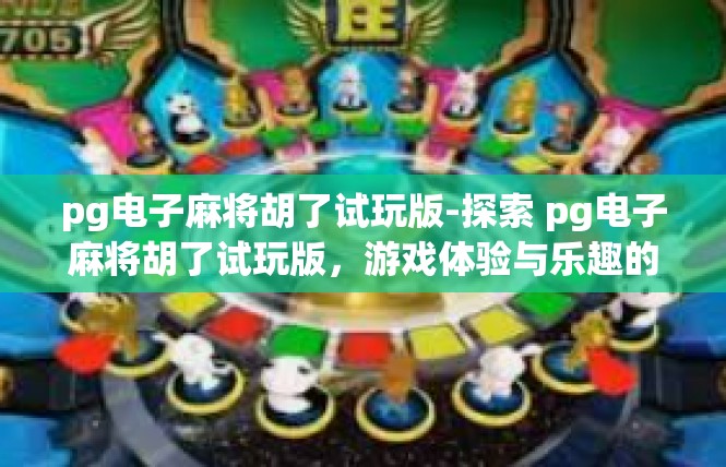 pg电子麻将胡了试玩版-探索 pg电子麻将胡了试玩版，游戏体验与乐趣的探索之旅-pg电子麻将胡了试玩版
