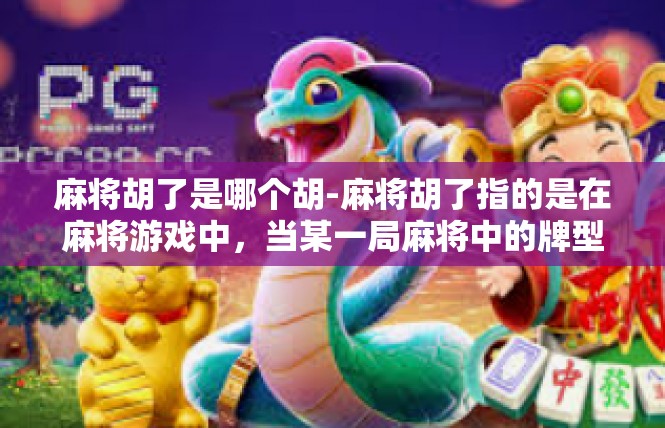 麻将胡了是哪个胡-麻将胡了指的是在麻将游戏中，当某一局麻将中的牌型或牌组合达到特定条件时，被称作胡牌。在不同的地区和场合，胡牌的具体含义和含义可能会有所不同。麻将胡了是哪个胡