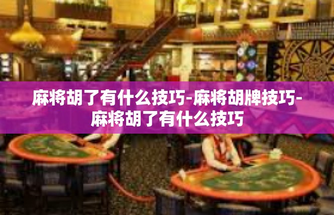 麻将胡了有什么技巧-麻将胡牌技巧-麻将胡了有什么技巧