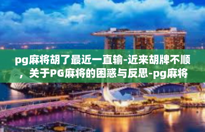 pg麻将胡了最近一直输-近来胡牌不顺，关于PG麻将的困惑与反思-pg麻将胡了最近一直输