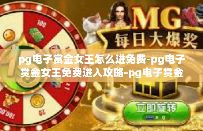 pg电子赏金女王怎么进免费-pg电子赏金女王免费进入攻略-pg电子赏金女王怎么进免费