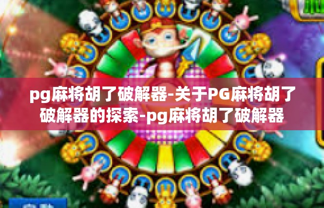 pg麻将胡了破解器-关于PG麻将胡了破解器的探索-pg麻将胡了破解器