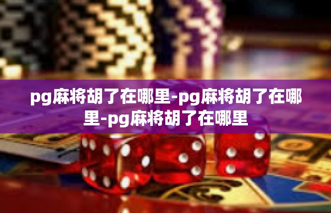 pg麻将胡了在哪里-pg麻将胡了在哪里-pg麻将胡了在哪里