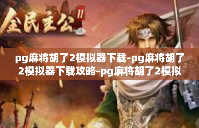 pg麻将胡了2模拟器下载-pg麻将胡了2模拟器下载攻略-pg麻将胡了2模拟器下载