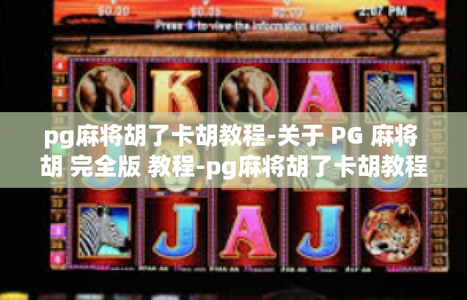 pg麻将胡了卡胡教程-关于 PG 麻将 胡 完全版 教程-pg麻将胡了卡胡教程