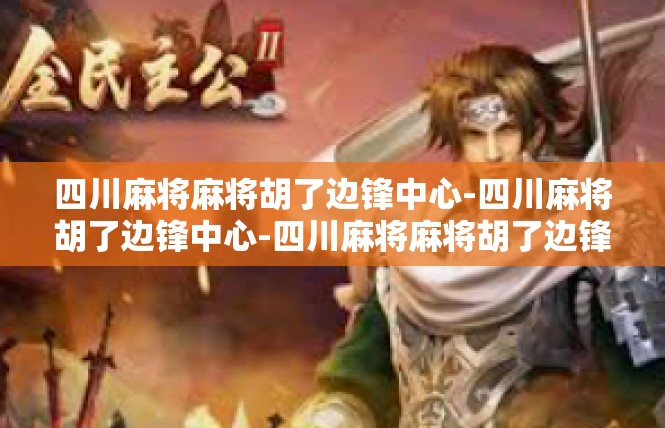 四川麻将麻将胡了边锋中心-四川麻将胡了边锋中心-四川麻将麻将胡了边锋中心