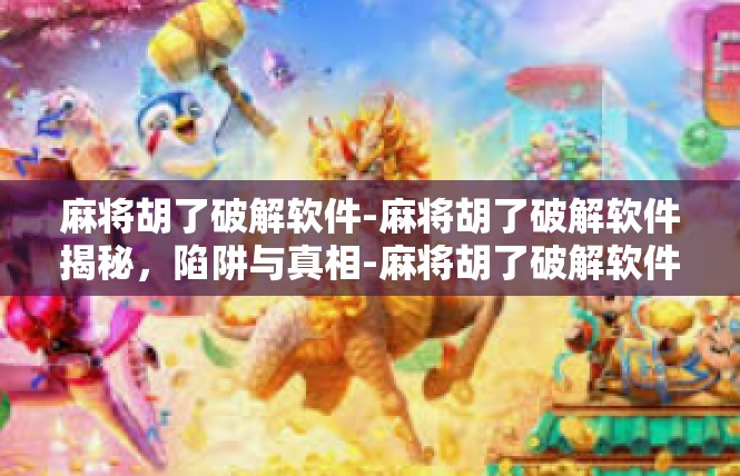 麻将胡了破解软件-麻将胡了破解软件揭秘，陷阱与真相-麻将胡了破解软件