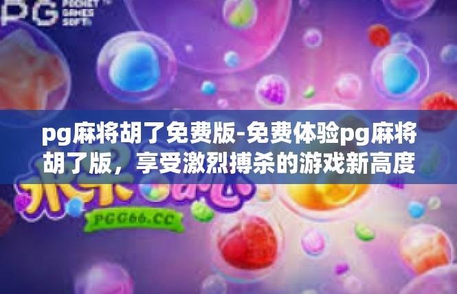 pg麻将胡了免费版-免费体验pg麻将胡了版，享受激烈搏杀的游戏新高度！pg麻将胡了免费版