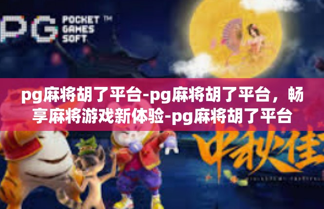 pg麻将胡了平台-pg麻将胡了平台，畅享麻将游戏新体验-pg麻将胡了平台