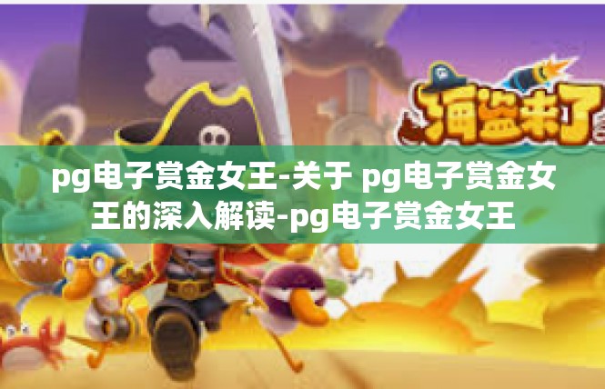 pg电子赏金女王-关于 pg电子赏金女王的深入解读-pg电子赏金女王