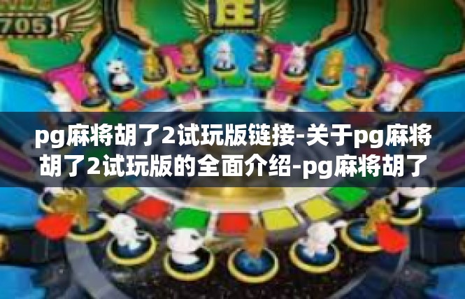 pg麻将胡了2试玩版链接-关于pg麻将胡了2试玩版的全面介绍-pg麻将胡了2试玩版链接