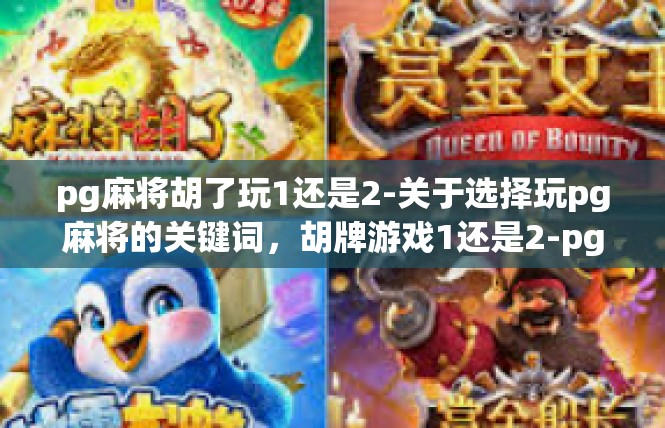 pg麻将胡了玩1还是2-关于选择玩pg麻将的关键词，胡牌游戏1还是2-pg麻将胡了玩1还是2