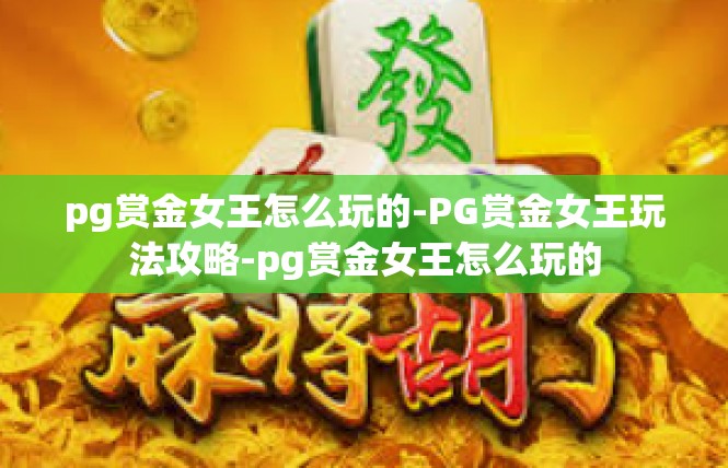 pg赏金女王怎么玩的-PG赏金女王玩法攻略-pg赏金女王怎么玩的
