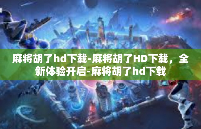 麻将胡了hd下载-麻将胡了HD下载，全新体验开启-麻将胡了hd下载