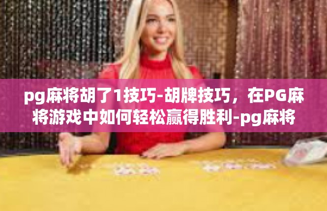pg麻将胡了1技巧-胡牌技巧，在PG麻将游戏中如何轻松赢得胜利-pg麻将胡了1技巧
