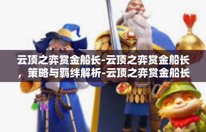 云顶之弈赏金船长-云顶之弈赏金船长，策略与羁绊解析-云顶之弈赏金船长