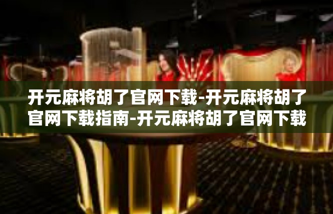 开元麻将胡了官网下载-开元麻将胡了官网下载指南-开元麻将胡了官网下载
