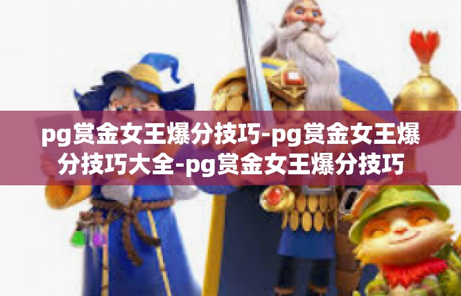 pg赏金女王爆分技巧-pg赏金女王爆分技巧大全-pg赏金女王爆分技巧