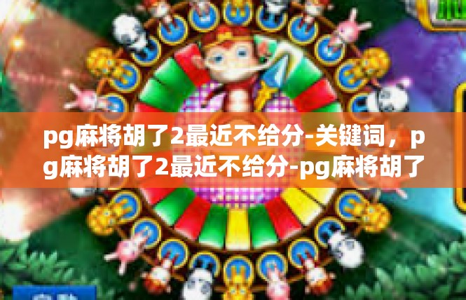 pg麻将胡了2最近不给分-关键词，pg麻将胡了2最近不给分-pg麻将胡了2最近不给分