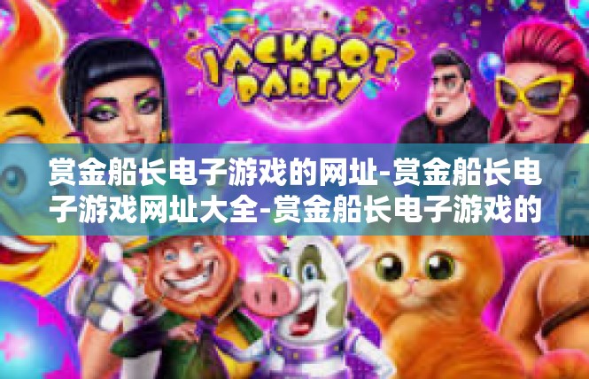 赏金船长电子游戏的网址-赏金船长电子游戏网址大全-赏金船长电子游戏的网址