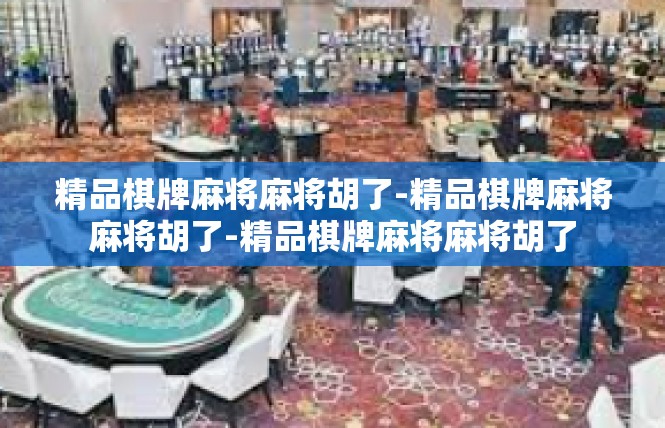 精品棋牌麻将麻将胡了-精品棋牌麻将麻将胡了-精品棋牌麻将麻将胡了